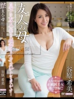 友人の母 息子の友人に犯され、幾度もイカされてしまったんです… 谷原希美